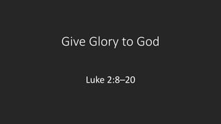 Give Glory to God
Luke 2:8–20
 