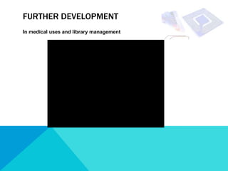 FURTHER DEVELOPMENT
In medical uses and library management
 