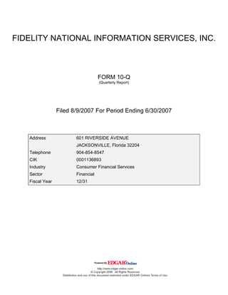 FIDELITY NATIONAL INFORMATION SERVICES, INC.



                                    FORM 10-Q
                                    (Quarterly Report)




                 Filed 8/9/2007 For Period Ending 6/30/2007



   Address              601 RIVERSIDE AVENUE
                        JACKSONVILLE, Florida 32204
   Telephone            904-854-8547
   CIK                  0001136893
   Industry             Consumer Financial Services
   Sector               Financial
   Fiscal Year          12/31
 