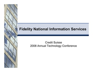Fidelity National Information Services


                Credit Suisse
      2008 Annual Technology Conference
 