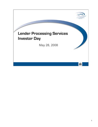 Lender Processing Services
Investor Day
          May 28, 2008




                             1
 