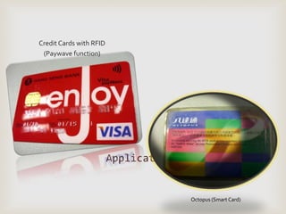 Credit Cards with RFID
 (Paywave function)




                         Applications


                                        Octopus (Smart Card)
 