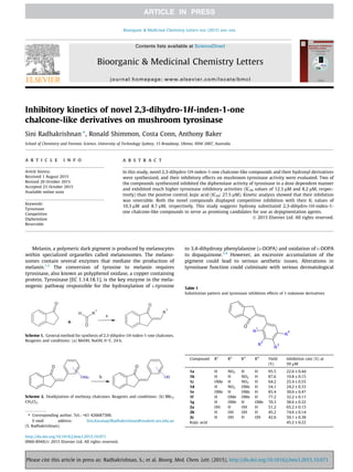 Inhibitory kinetics of novel 2,3-dihydro-1H-inden-1-one
chalcone-like derivatives on mushroom tyrosinase
Sini Radhakrishnan ⇑
, Ronald Shimmon, Costa Conn, Anthony Baker
School of Chemistry and Forensic Science, University of Technology Sydney, 15 Broadway, Ultimo, NSW 2007, Australia
a r t i c l e i n f o
Article history:
Received 1 August 2015
Revised 20 October 2015
Accepted 23 October 2015
Available online xxxx
Keywords:
Tyrosinase
Competitive
Diphenolase
Reversible
a b s t r a c t
In this study, novel 2,3-dihydro-1H-inden-1-one chalcone-like compounds and their hydroxyl derivatives
were synthesized, and their inhibitory effects on mushroom tyrosinase activity were evaluated. Two of
the compounds synthesized inhibited the diphenolase activity of tyrosinase in a dose dependent manner
and exhibited much higher tyrosinase inhibitory activities (IC50 values of 12.3 lM and 8.2 lM, respec-
tively) than the positive control, kojic acid (IC50: 27.5 lM). Kinetic analysis showed that their inhibition
was reversible. Both the novel compounds displayed competitive inhibition with their Ki values of
10.3 lM and 8.7 lM, respectively. This study suggests hydroxy substituted 2,3-dihydro-1H-inden-1-
one chalcone-like compounds to serve as promising candidates for use as depigmentation agents.
Ó 2015 Elsevier Ltd. All rights reserved.
Melanin, a polymeric dark pigment is produced by melanocytes
within specialized organelles called melanosomes. The melano-
somes contain several enzymes that mediate the production of
melanin.1,2
The conversion of tyrosine to melanin requires
tyrosinase, also known as polyphenol oxidase, a copper containing
protein. Tyrosinase [EC 1.14.18.1], is the key enzyme in the mela-
nogenic pathway responsible for the hydroxylation of L-tyrosine
to 3,4-dihydroxy phenylalanine (L-DOPA) and oxidation of L-DOPA
to dopaquinone.3,4
However, an excessive accumulation of the
pigment could lead to serious aesthetic issues. Alterations in
tyrosinase function could culminate with serious dermatological
http://dx.doi.org/10.1016/j.bmcl.2015.10.071
0960-894X/Ó 2015 Elsevier Ltd. All rights reserved.
⇑ Corresponding author. Tel.: +61 426687300.
E-mail address: Sini.KaranayilRadhakrishnan@student.uts.edu.au
(S. Radhakrishnan).
O
+ O
R
1
H
a
O
R
1
Scheme 1. General method for synthesis of 2,3-dihydro-1H-inden-1-one chalcones.
Reagents and conditions: (a) MeOH, NaOH, 0 °C, 24 h.
Table 1
Substitution pattern and tyrosinase inhibition effects of 1-indanone derivatives
O
R
1
R
2
R
3
R
4
Compound R1
R2
R3
R4
Yield
(%)
Inhibition rate (%) at
50 lM
1a H NO2 H H 95.5 22.6 ± 0.44
1b H H NO2 H 87.6 19.8 ± 0.15
1c OMe H NO2 H 64.2 25.4 ± 0.55
1d H NO2 OMe H 54.1 24.2 ± 0.33
1e OMe H OMe H 85.4 30.6 ± 0.47
1f H OMe OMe H 77.2 32.2 ± 0.11
1g H OMe H OMe 70.3 38.6 ± 0.32
2a OH H OH H 51.2 65.2 ± 0.15
2b H OH OH H 45.2 74.6 ± 0.14
2c H OH H OH 42.6 50.1 ± 0.38
Kojic acid 45.2 ± 0.22
O
OMe b
O
OH
Scheme 2. Dealkylation of methoxy chalcones. Reagents and conditions: (b) BBr3,
CH2Cl2.
Bioorganic & Medicinal Chemistry Letters xxx (2015) xxx–xxx
Contents lists available at ScienceDirect
Bioorganic & Medicinal Chemistry Letters
journal homepage: www.elsevier.com/locate/bmcl
Please cite this article in press as: Radhakrishnan, S.; et al. Bioorg. Med. Chem. Lett. (2015), http://dx.doi.org/10.1016/j.bmcl.2015.10.071
 