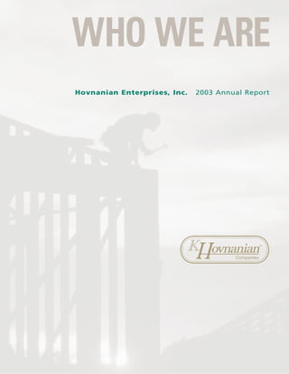 WHO WE ARE
Hovnanian Enterprises, Inc.   2003 Annual Report




                                 ovnanian          ®




                                       Companies
 