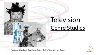 Television
                                       Genre Studies


Further Reading: Creeber, Glen. Television Genre Book
 