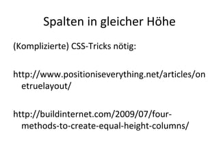 Spalten in gleicher Höhe (Komplizierte) CSS-Tricks nötig: http://www.positioniseverything.net/articles/onetruelayout/ http://buildinternet.com/2009/07/four-methods-to-create-equal-height-columns/ 