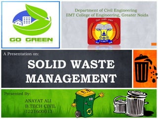 SOLID WASTE
MANAGEMENT
1
ANAYAT ALI
B.TECH CIVIL
1221600013
A Presentation on:
Presented By:
Department of Civil Engineering
IIMT College of Engineering, Greater Noida
 