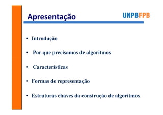 Apresentação

• Introdução

• Por que precisamos de algoritmos

• Características

• Formas de representação

• Estruturas chaves da construção de algoritmos
 