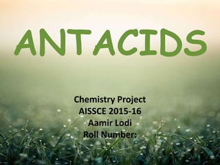 Chemistry Project
AISSCE 2015-16
Aamir Lodi
Roll Number:
ANTACIDS
 