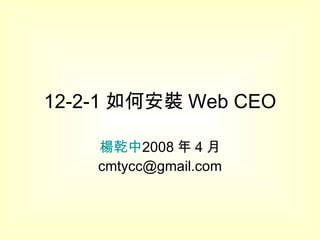 12-2-1 如何安裝 Web CEO 楊乾中 2008 年 4 月  [email_address] 