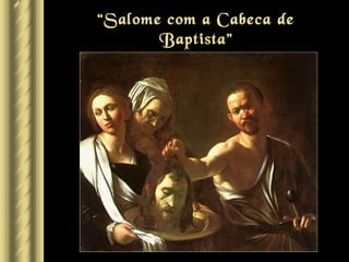 “Salome com a Cabeca de
       Baptista”
     por Caravaggio
 
