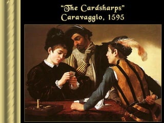 “The Cardsharps”
Caravaggio, 1595
 