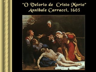 “O Velorio de Cristo Morto”
  Annibale Carracci, 1603
 