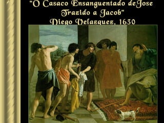 “O Casaco Ensanguentado deJose
       Trazido a Jacob”
    Diego Velazquez, 1630
 