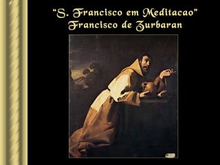 “S. Francisco em Meditacao”
   Francisco de Zurbaran
 