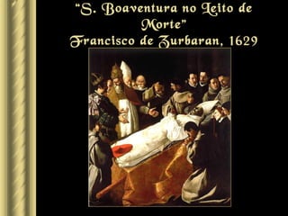 “S. Boaventura no Leito de
          Morte”
Francisco de Zurbaran, 1629
 