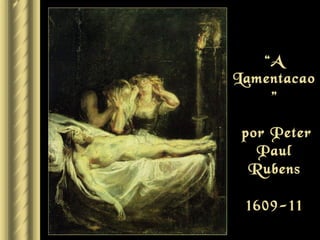 “A
Lamentacao
    ”

 por Peter
   Paul
  Rubens

 1609-11
 