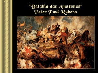 “Batalha das Amazonas”
  Peter Paul Rubens
 