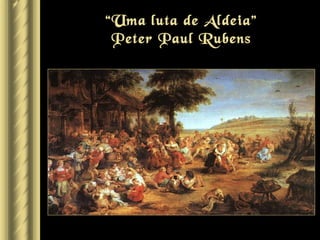 “Uma luta de Aldeia”
 Peter Paul Rubens
 