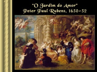 “O Jardim do Amor”
Peter Paul Rubens, 1630-32
 