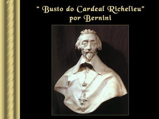 “ Busto do Cardeal Richelieu”
         por Bernini
 