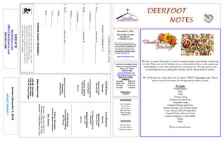 December 2, 2018
GreetersDecember2,2018
IMPACTGROUP1
DEERFOOTDEERFOOTDEERFOOTDEERFOOT
NOTESNOTESNOTESNOTES
WELCOME TO THE
DEERFOOT
CONGREGATION
We want to extend a warm wel-
come to any guests that have come
our way today. We hope that you
enjoy our worship. If you have
any thoughts or questions about
any part of our services, feel free
to contact the elders at:
elders@deerfootcoc.com
CHURCH INFORMATION
5348 Old Springville Road
Pinson, AL 35126
205-833-1400
www.deerfootcoc.com
office@deerfootcoc.com
SERVICE TIMES
Sundays:
Worship 8:00 AM
Bible Class 9:30 AM
Worship 10:30 AM
Worship 5:00 PM
Wednesdays:
7:00 PM
SHEPHERDS
John Gallagher
Rick Glass
Sol Godwin
Skip McCurry
Doug Scruggs
Darnell Self
MINISTERS
Richard Harp
Tim Shoemaker
Johnathan Johnson
CartBeforetheHorse:Giving
Scripture:2Corinthians8:1-5
1.TheC_________________representsG___________________
1Corinthians___:___
2.TheR_________________representsH___________________
1Corinthians___:___
Matthew___:___-___
3.TheH________________representstheL________________
Psalm___:___
2Cor.___:___-___
Mark___:___-___
10:30AMService
Welcome
OpeningPrayer
GeraldWilson
LordSupper/Offering
CaseyMann
ScriptureReading
RaynCobb
Sermon
————————————————————
5:00PMService
Lord’sSupper/Offering
DonYoung
DOMforDecember
Johnson,Malone,Maynard
BusDrivers
December2RickGlass639-7111
December9ButchKey790-3396
December17DavidSkelton541-5226
WEBSITE
deerfootcoc.com
office@deerfootcoc.com
205-833-1400
8:00AMService
Welcome
OpeningPrayer
DarnellSelf
LordSupper/Offering
JamesPepper
ScriptureReading
KyleWindham
Sermon
BaptismalGarmentsfor
December
JeanetteCosby
Ournewweeklyshow,Plant&Water,isnowavail-
ableasapodcastandonourYouTubechannel.
Visitdeerfootcoc.comandclickon"Plant&Water"
tolearnhowyoucanwatchorlistentotheshowon
yoursmartphone,tablet,orcomputer.
EldersDownFront
8:00AMSolGodwin
10:30AMRickGlass
5:00PMDougScruggs
We have so many blessings it is hard to imagine going to the kitchen and having
no food. There are a lot of families in our communities that go to the pantry and
find nothing to cook. Our food pantry is extremely low. We have given a lot
of canned goods away during this holiday season. Please help us restock.
We will be having a food drive for our pantry TODAY December 2nd. Please
help us restock our pantry for the upcoming holiday season.
We need:
Peanut Butter
Jelly
Chili
Tomato Soup
Chicken Noodle Soup
Vegetable Soup
Canned Chicken and Tuna
Vienna Sausage, any Canned meats
Corn, Carrots, Mixed Vegetables
Canned Pastas, Mexican Food
Canned Spaghetti, Canned Milk
Beans
Fruit
Please no boxed items.
PURPOSESUNDAYDECEMBER9
 