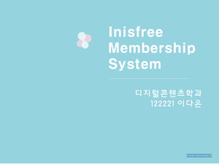 Inisfree 
Membership 
System 
디지털콘텐츠학과 
122221 이다은 
 