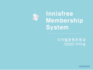 Innisfree 
Membership 
System 
디지털콘텐츠학과 
122221 이다은 
 