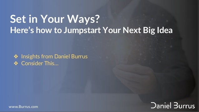 Set in Your Ways?
Here’s how to Jumpstart Your Next Big Idea
❖ Insights from Daniel Burrus
❖ Consider This…
www.Burrus.com
 