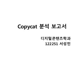 Copycat 분석 보고서 
디지털콘텐츠학과 
122251 서성민 
 