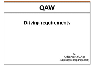 QAW
Driving requirements
By
SATHISHKUMAR G
(sathishsak111@gmail.com)
 