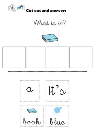Cut out and answer:


                       What is it?




------------------------------------------------------------------------



                a                    It’s

             book blue
 