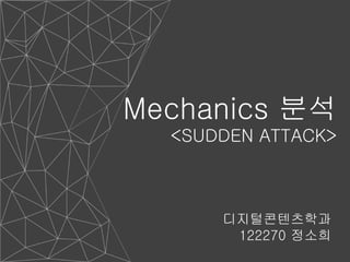 Mechanics 분석 
<SUDDEN ATTACK> 
디지털콘텐츠학과 
122270 정소희 
 