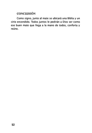 CONCLUSIÓN
Como signo, junto al mate se ubicará una Biblia y un
cirio encendido. Todos juntos le pedirán a Dios ser como
ese buen mate que llega a la mano de todos, conforta y
reúne.
52
 