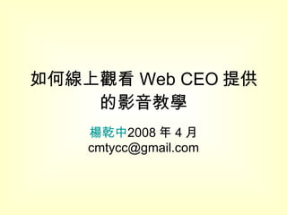 如何線上觀看 Web CEO 提供的影音教學 楊乾中 2008 年 4 月  [email_address] 