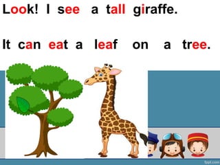 It can eat a leaf on a tree.
Look! I see a tall giraffe.
 