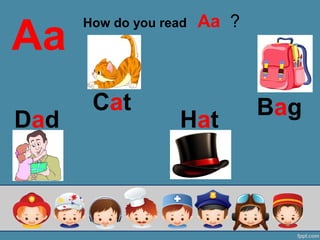 Aa
Dad
Cat
Hat
Bag
How do you read Aa ?
 