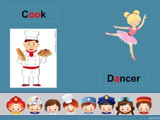 Dancer
Cook
 