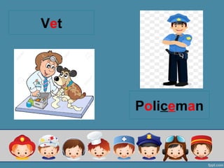 Vet
Policeman
 