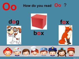 How do you read Oo ?
Oo
dog
box
fox
 