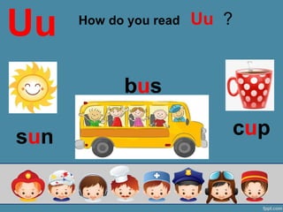 Uu
cup
bus
sun
How do you read Uu ?
 