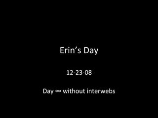 Erin’s Day 12-23-08 Day ∞ without interwebs 