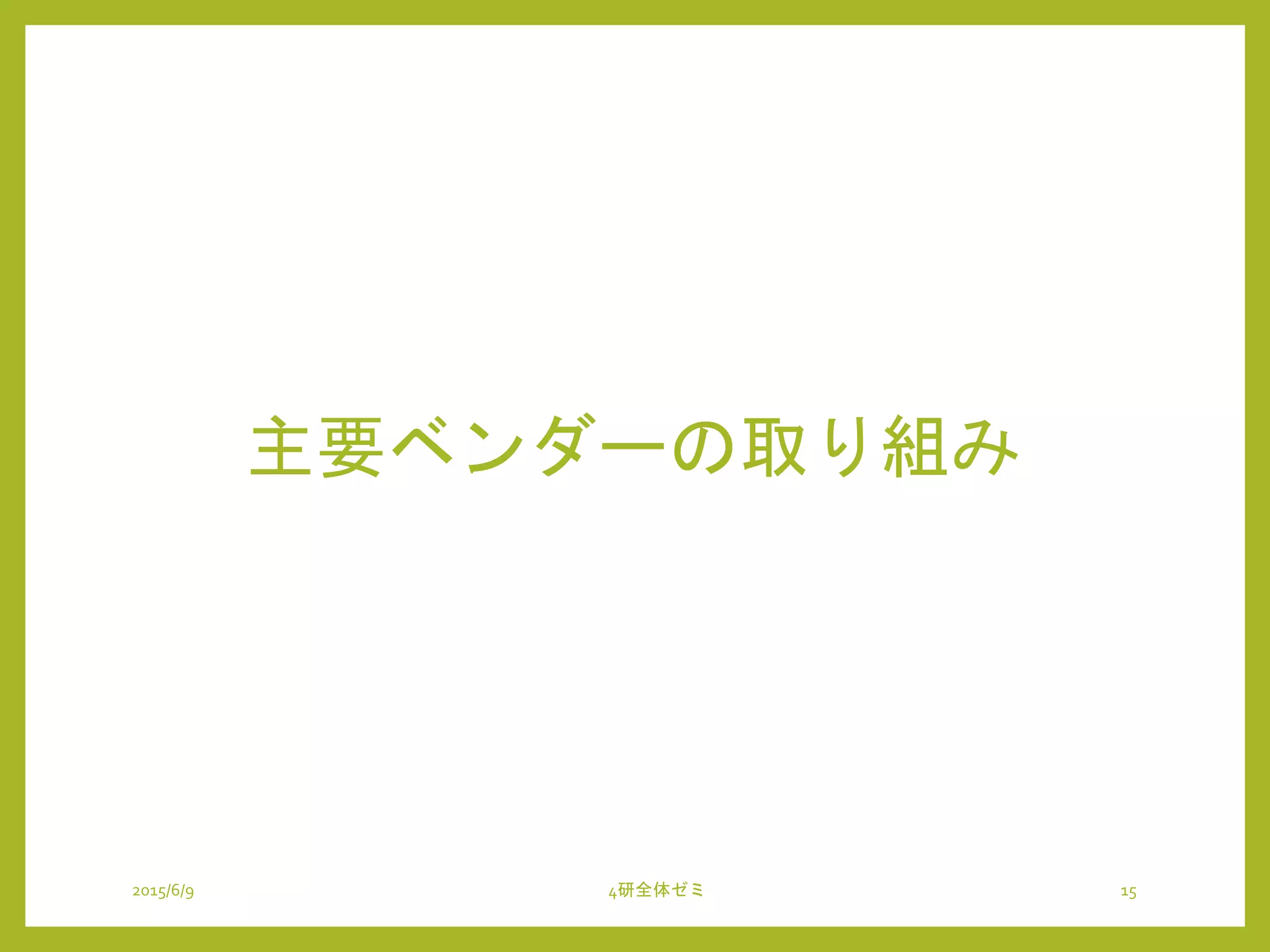 主要ベンダーの取り組み
2015/6/9 4研全体ゼミ 15
 