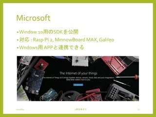 Microsoft
•Window 10用のSDKを公開
•対応 : Rasp PI 2, MinnowBoard MAX, Galileo
•Wndows用 APPと連携できる
2015/6/9 4研全体ゼミ 17
 