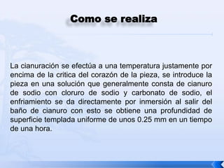 Como se realiza



La cianuración se efectúa a una temperatura justamente por
encima de la critica del corazón de la pieza, se introduce la
pieza en una solución que generalmente consta de cianuro
de sodio con cloruro de sodio y carbonato de sodio, el
enfriamiento se da directamente por inmersión al salir del
baño de cianuro con esto se obtiene una profundidad de
superficie templada uniforme de unos 0.25 mm en un tiempo
de una hora.
 