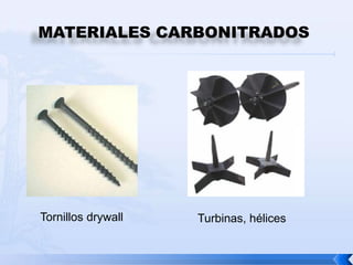 MATERIALES CARBONITRADOS




Tornillos drywall   Turbinas, hélices
 