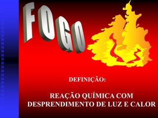 REAÇÃO QUÍMICA COM
DESPRENDIMENTO DE LUZ E CALOR
DEFINIÇÃO:
 