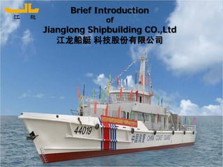 Jianglong Shipbuilding CO.,Ltd www.jianglong.cn
Brief Introduction
of
Jianglong Shipbuilding CO.,Ltd
江龙船艇 科技股份有限公司
 
