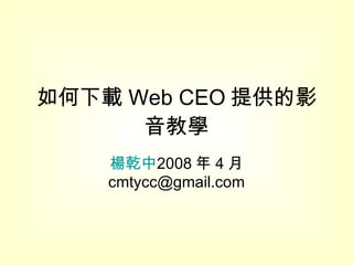 如何下載 Web CEO 提供的影音教學 楊乾中 2008 年 4 月  [email_address] 