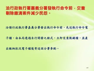 洽行政執行署嘉義分署發執行命令前，交查
剔除繳清案件減少民怨。
洽請行政執行署嘉義分署發出執行命令前，先送執行命令電
子檔，由本局透過自行開發之程式，立即交查徵銷檔，並產
出繳納狀況電子檔後寄送該分署參酌。
 